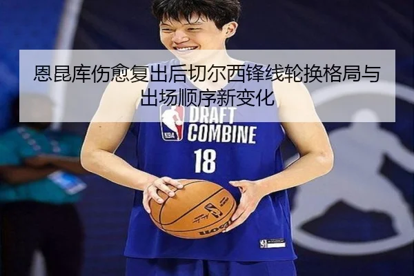 恩昆库伤愈复出后切尔西锋线轮换格局与出场顺序新变化