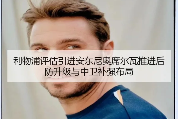 利物浦评估引进安东尼奥席尔瓦推进后防升级与中卫补强布局