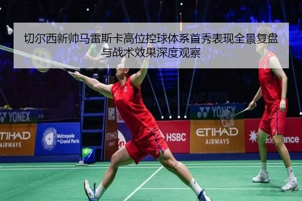 切尔西新帅马雷斯卡高位控球体系首秀表现全景复盘与战术效果深度观察