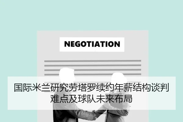 国际米兰研究劳塔罗续约年薪结构谈判难点及球队未来布局