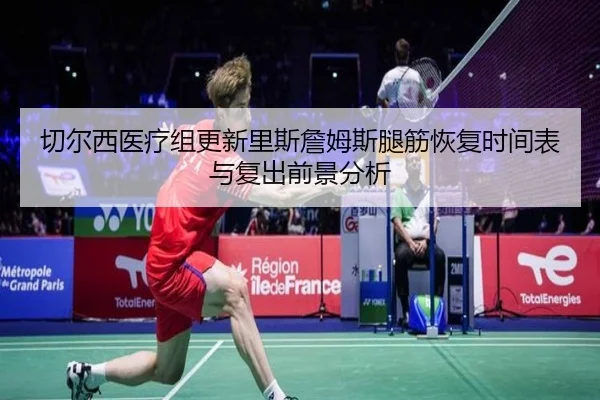 切尔西医疗组更新里斯詹姆斯腿筋恢复时间表与复出前景分析