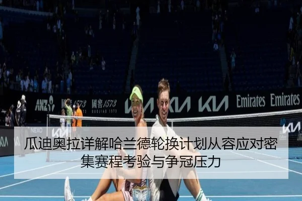 瓜迪奥拉详解哈兰德轮换计划从容应对密集赛程考验与争冠压力