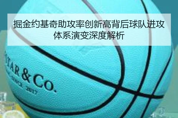 掘金约基奇助攻率创新高背后球队进攻体系演变深度解析