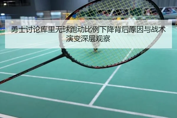 勇士讨论库里无球跑动比例下降背后原因与战术演变深层观察