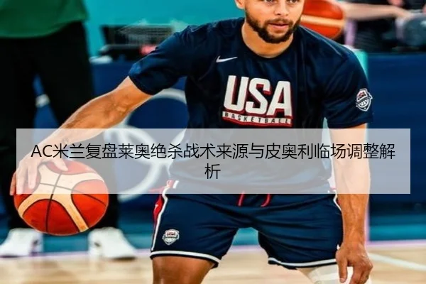 AC米兰复盘莱奥绝杀战术来源与皮奥利临场调整解析