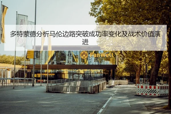 多特蒙德分析马伦边路突破成功率变化及战术价值演进