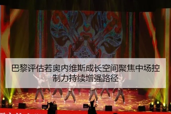 巴黎评估若奥内维斯成长空间聚焦中场控制力持续增强路径